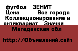 1.1) футбол : ЗЕНИТ  № 097 › Цена ­ 499 - Все города Коллекционирование и антиквариат » Значки   . Магаданская обл.